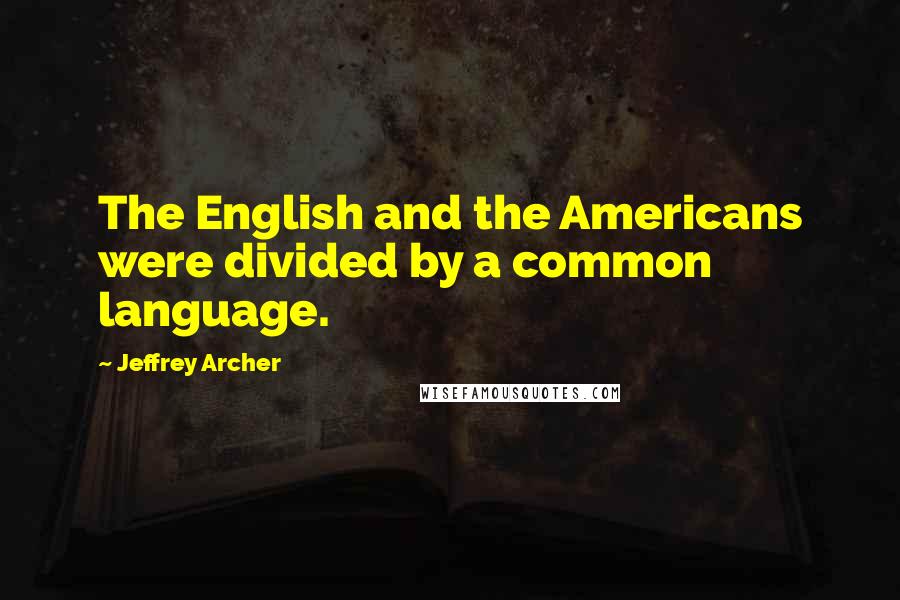 Jeffrey Archer Quotes: The English and the Americans were divided by a common language.