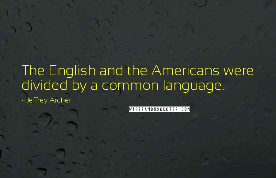 Jeffrey Archer Quotes: The English and the Americans were divided by a common language.