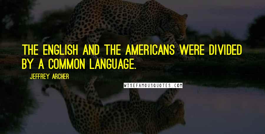 Jeffrey Archer Quotes: The English and the Americans were divided by a common language.