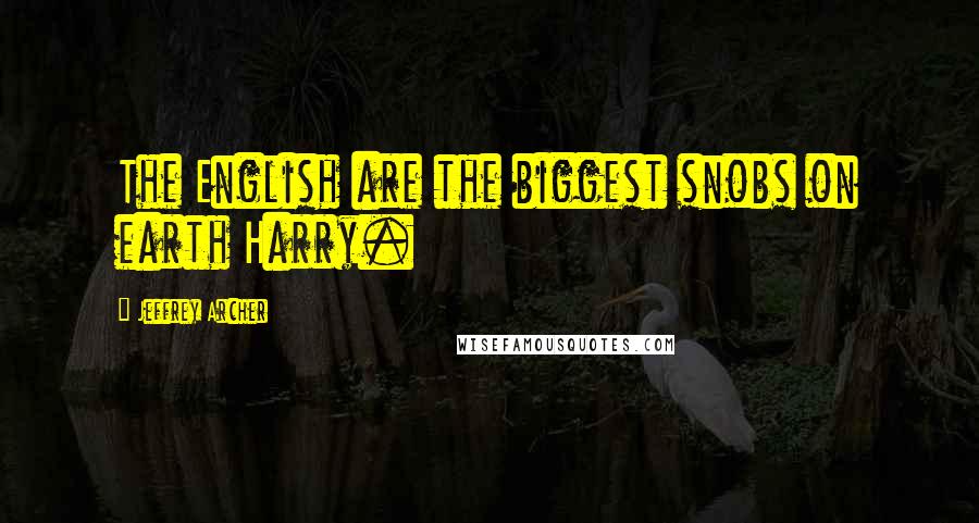 Jeffrey Archer Quotes: The English are the biggest snobs on earth Harry.