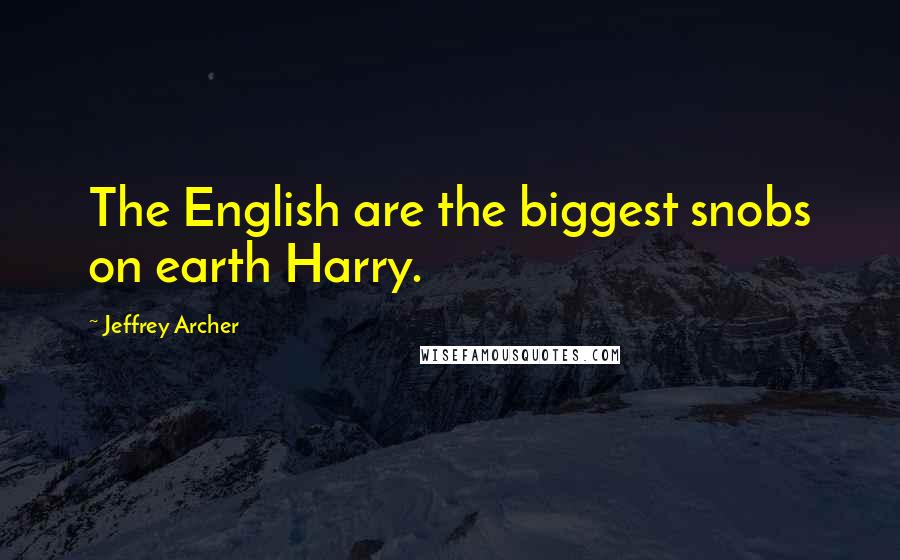 Jeffrey Archer Quotes: The English are the biggest snobs on earth Harry.