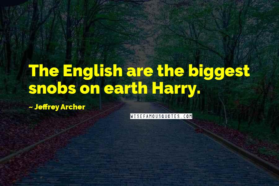 Jeffrey Archer Quotes: The English are the biggest snobs on earth Harry.