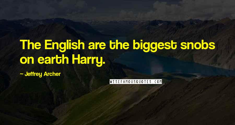 Jeffrey Archer Quotes: The English are the biggest snobs on earth Harry.