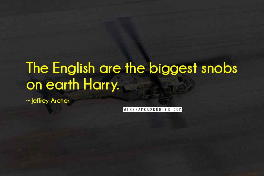 Jeffrey Archer Quotes: The English are the biggest snobs on earth Harry.