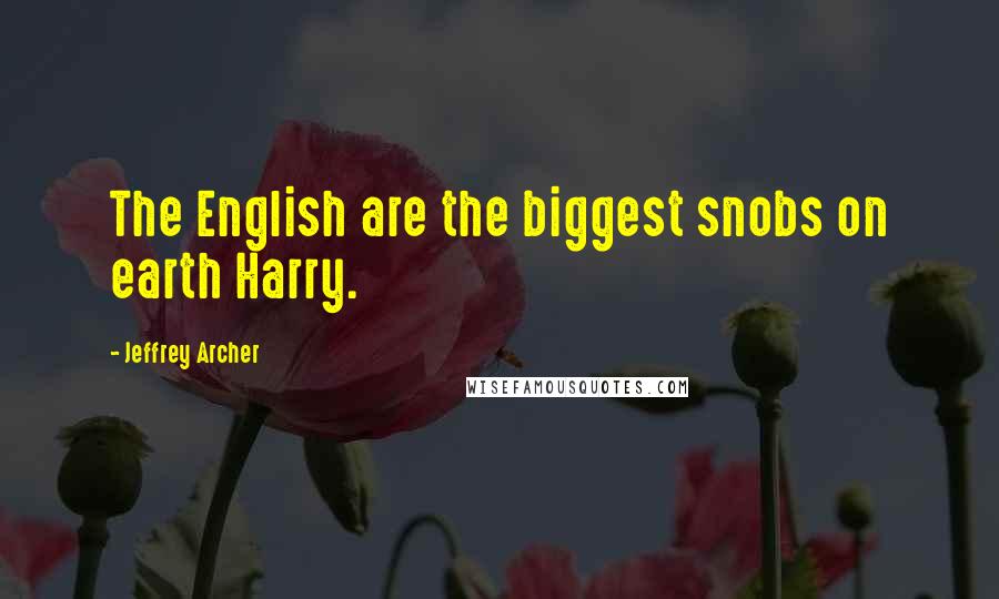 Jeffrey Archer Quotes: The English are the biggest snobs on earth Harry.