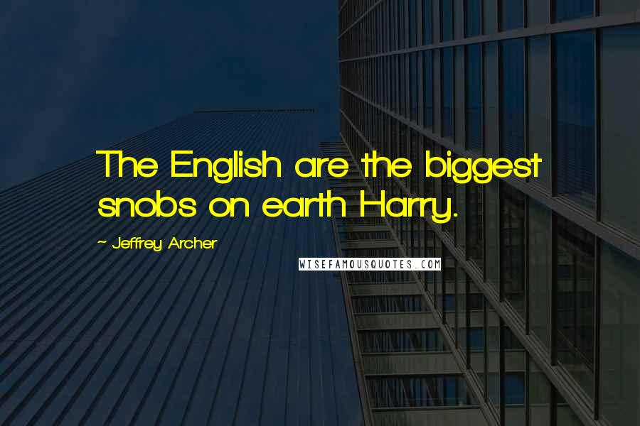 Jeffrey Archer Quotes: The English are the biggest snobs on earth Harry.