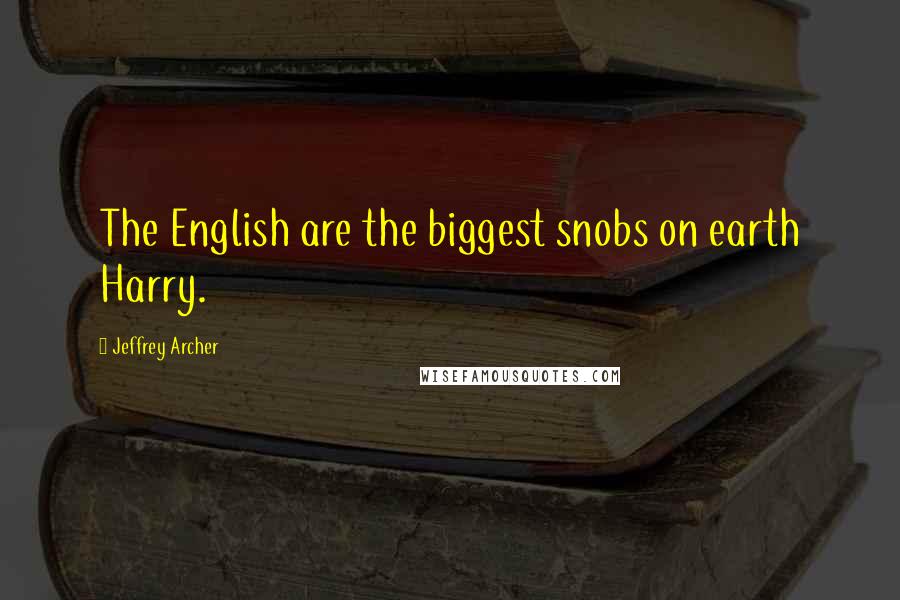 Jeffrey Archer Quotes: The English are the biggest snobs on earth Harry.