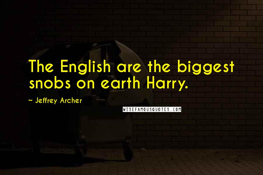 Jeffrey Archer Quotes: The English are the biggest snobs on earth Harry.