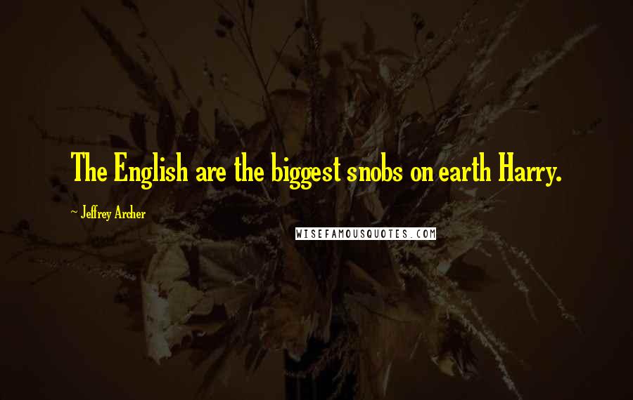 Jeffrey Archer Quotes: The English are the biggest snobs on earth Harry.