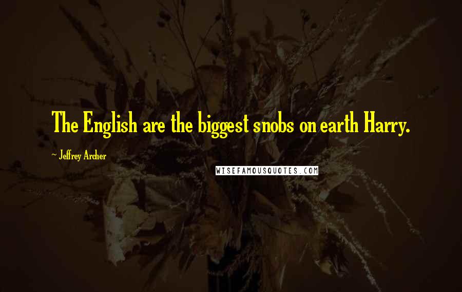 Jeffrey Archer Quotes: The English are the biggest snobs on earth Harry.