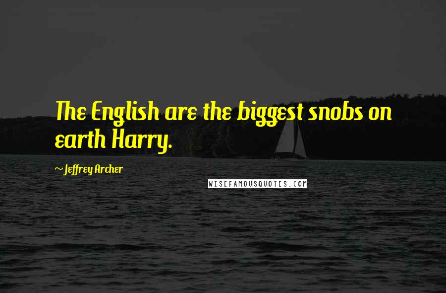 Jeffrey Archer Quotes: The English are the biggest snobs on earth Harry.