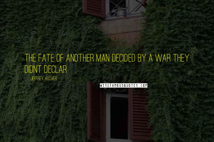 Jeffrey Archer Quotes: The fate of another man decided by a war they didnt declar