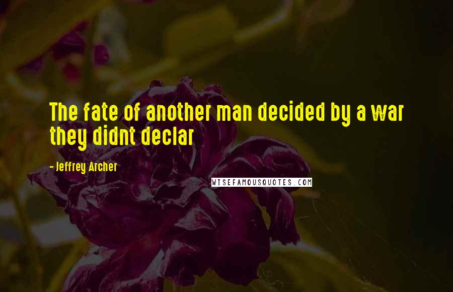 Jeffrey Archer Quotes: The fate of another man decided by a war they didnt declar