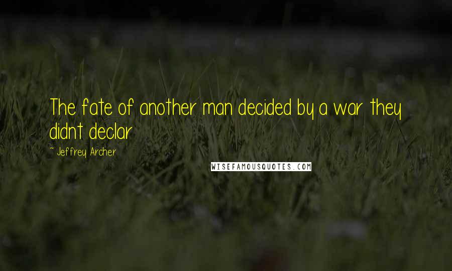 Jeffrey Archer Quotes: The fate of another man decided by a war they didnt declar