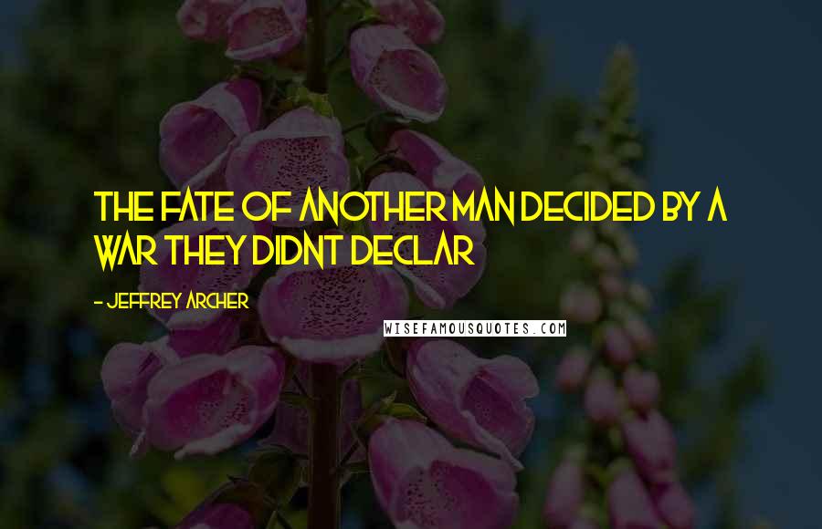 Jeffrey Archer Quotes: The fate of another man decided by a war they didnt declar