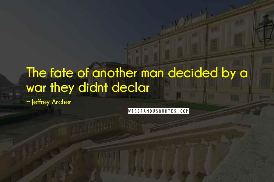 Jeffrey Archer Quotes: The fate of another man decided by a war they didnt declar