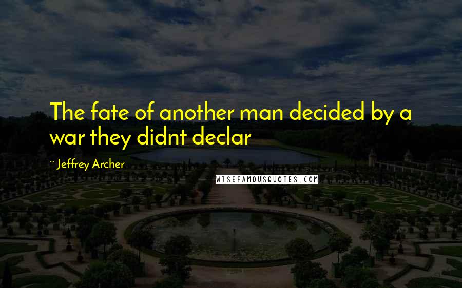 Jeffrey Archer Quotes: The fate of another man decided by a war they didnt declar