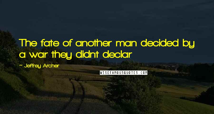 Jeffrey Archer Quotes: The fate of another man decided by a war they didnt declar