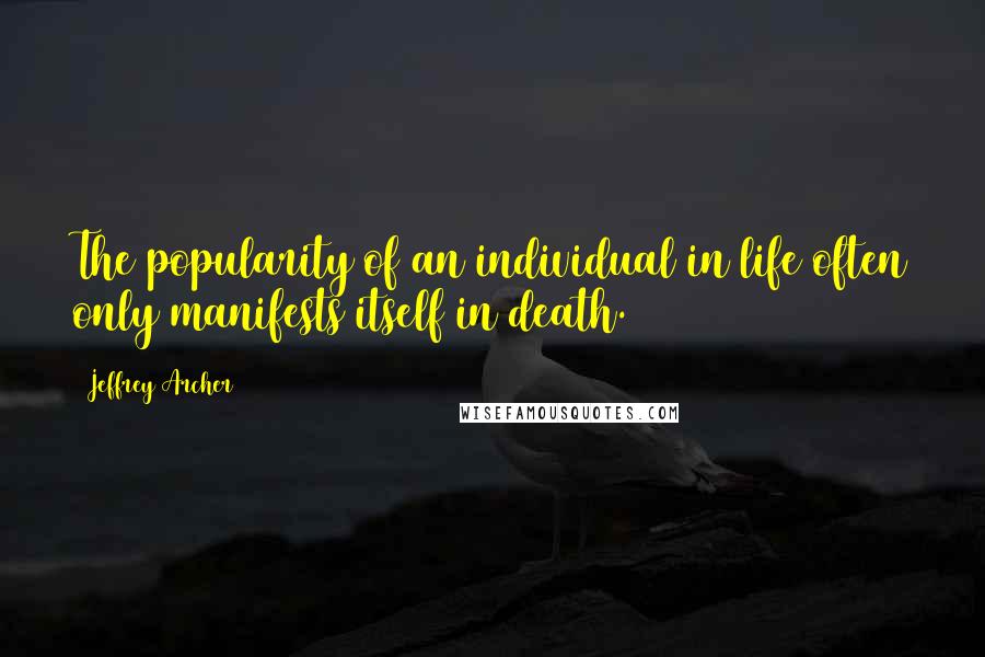 Jeffrey Archer Quotes: The popularity of an individual in life often only manifests itself in death.