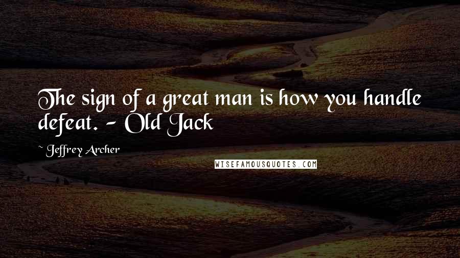 Jeffrey Archer Quotes: The sign of a great man is how you handle defeat. - Old Jack