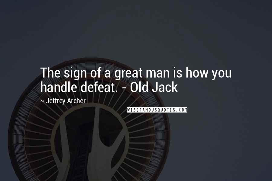 Jeffrey Archer Quotes: The sign of a great man is how you handle defeat. - Old Jack