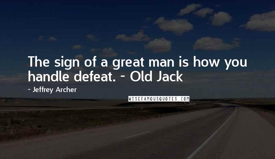 Jeffrey Archer Quotes: The sign of a great man is how you handle defeat. - Old Jack