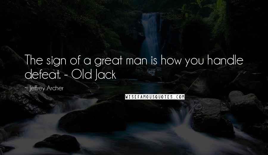 Jeffrey Archer Quotes: The sign of a great man is how you handle defeat. - Old Jack