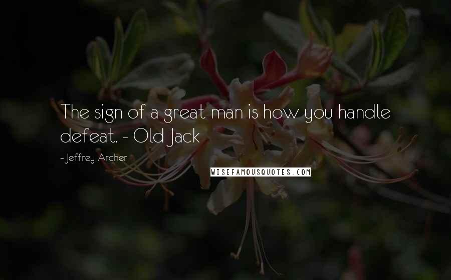 Jeffrey Archer Quotes: The sign of a great man is how you handle defeat. - Old Jack