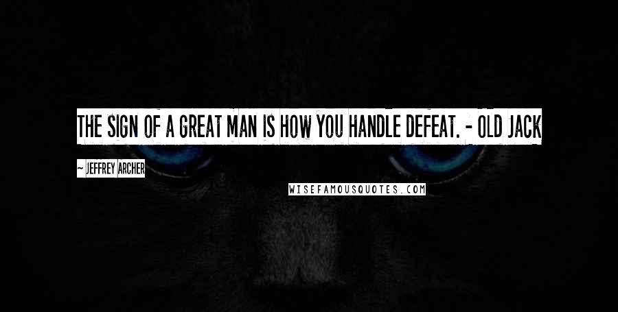 Jeffrey Archer Quotes: The sign of a great man is how you handle defeat. - Old Jack