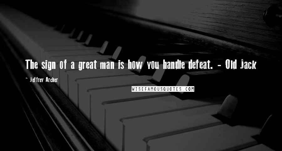 Jeffrey Archer Quotes: The sign of a great man is how you handle defeat. - Old Jack