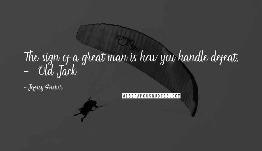 Jeffrey Archer Quotes: The sign of a great man is how you handle defeat. - Old Jack