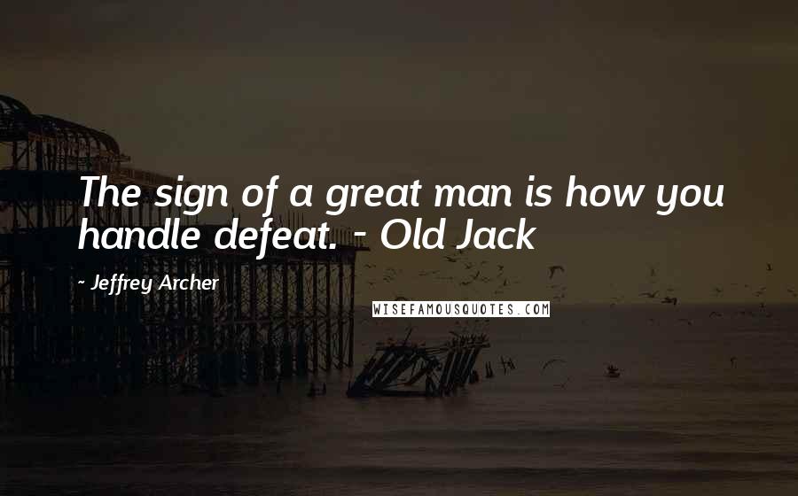 Jeffrey Archer Quotes: The sign of a great man is how you handle defeat. - Old Jack