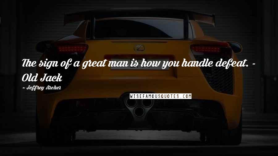 Jeffrey Archer Quotes: The sign of a great man is how you handle defeat. - Old Jack