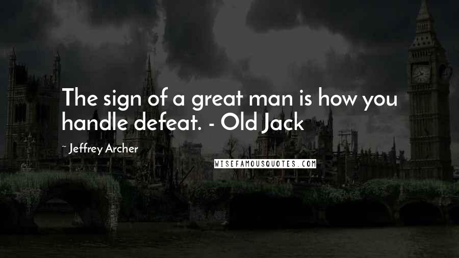 Jeffrey Archer Quotes: The sign of a great man is how you handle defeat. - Old Jack