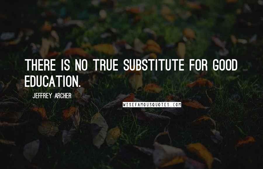 Jeffrey Archer Quotes: There is no true substitute for good education.