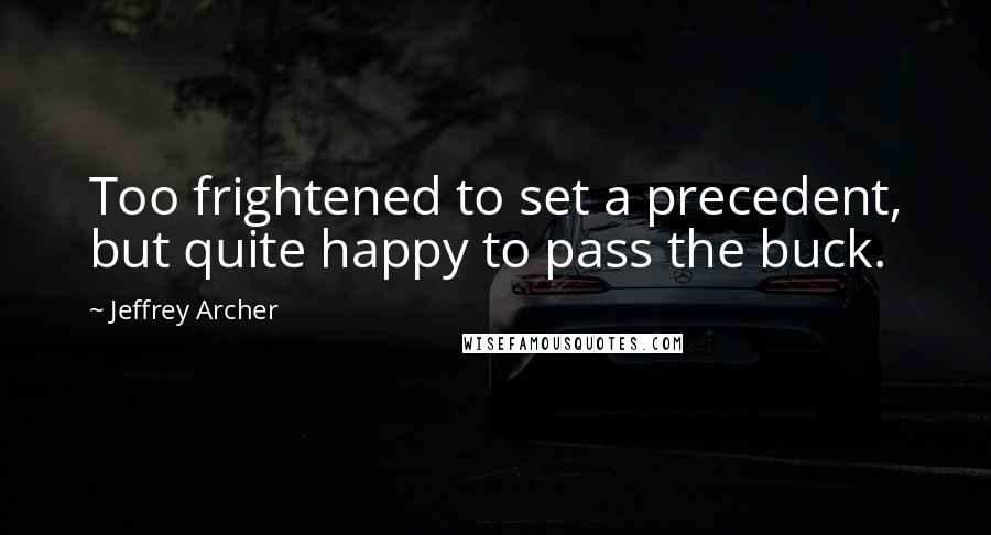 Jeffrey Archer Quotes: Too frightened to set a precedent, but quite happy to pass the buck.