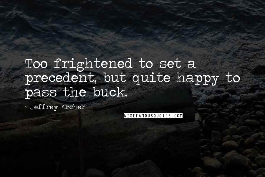 Jeffrey Archer Quotes: Too frightened to set a precedent, but quite happy to pass the buck.