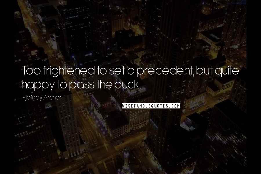 Jeffrey Archer Quotes: Too frightened to set a precedent, but quite happy to pass the buck.