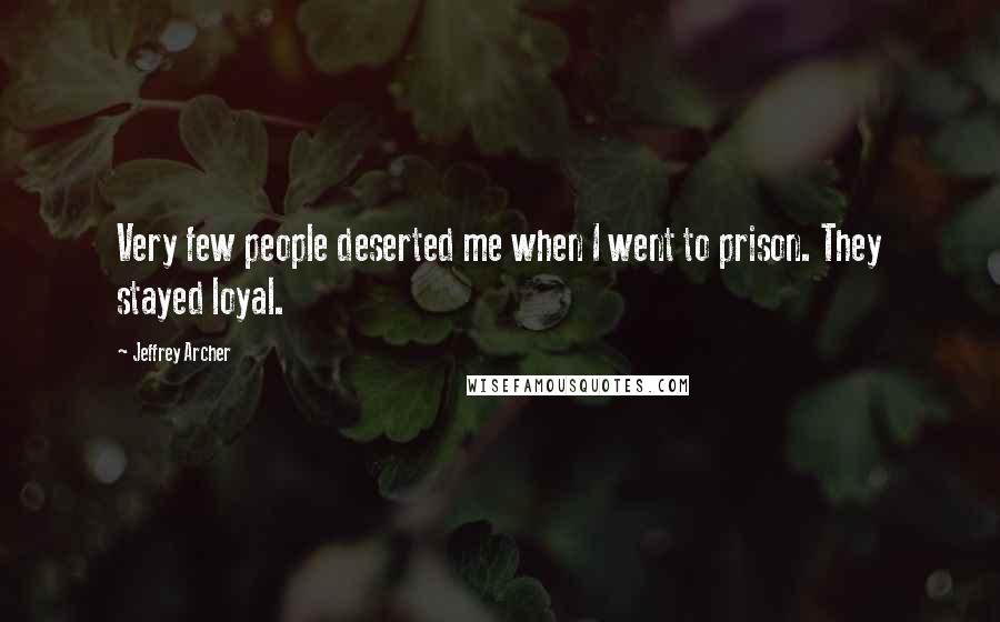 Jeffrey Archer Quotes: Very few people deserted me when I went to prison. They stayed loyal.