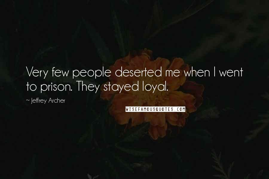 Jeffrey Archer Quotes: Very few people deserted me when I went to prison. They stayed loyal.