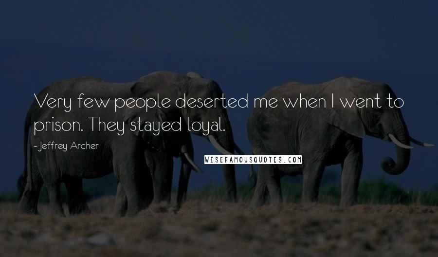 Jeffrey Archer Quotes: Very few people deserted me when I went to prison. They stayed loyal.