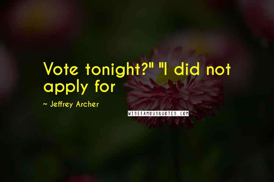 Jeffrey Archer Quotes: Vote tonight?" "I did not apply for