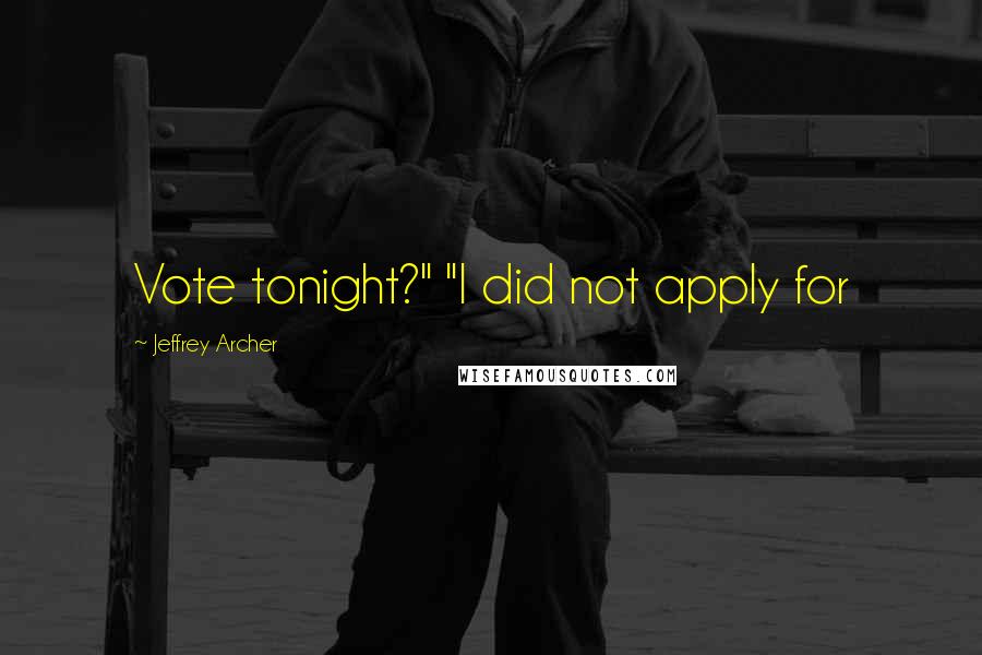 Jeffrey Archer Quotes: Vote tonight?" "I did not apply for