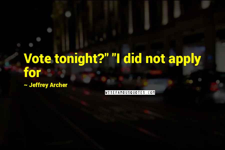 Jeffrey Archer Quotes: Vote tonight?" "I did not apply for