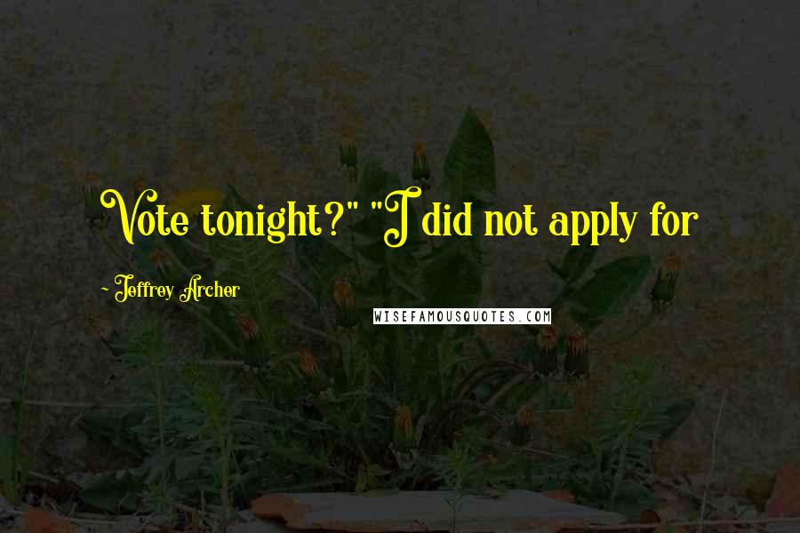 Jeffrey Archer Quotes: Vote tonight?" "I did not apply for