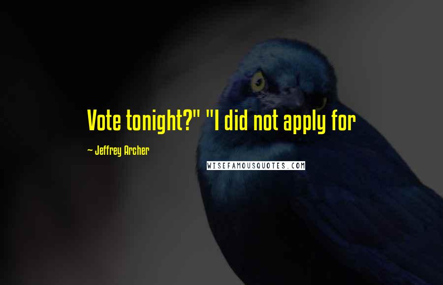 Jeffrey Archer Quotes: Vote tonight?" "I did not apply for