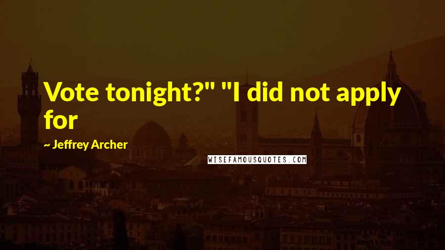 Jeffrey Archer Quotes: Vote tonight?" "I did not apply for