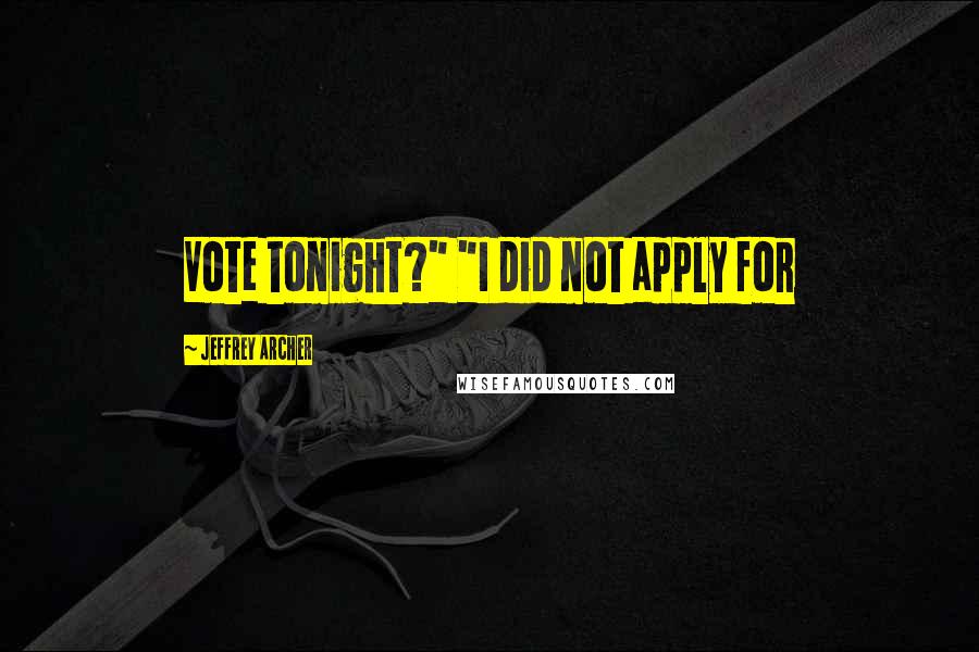 Jeffrey Archer Quotes: Vote tonight?" "I did not apply for