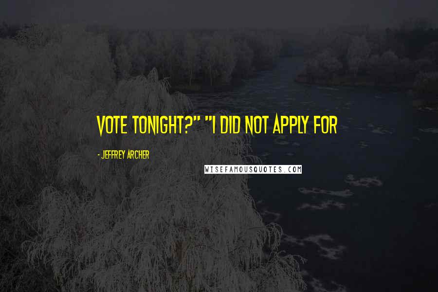 Jeffrey Archer Quotes: Vote tonight?" "I did not apply for