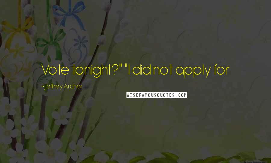 Jeffrey Archer Quotes: Vote tonight?" "I did not apply for